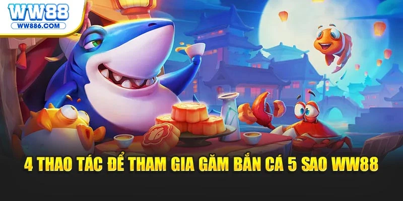 4 thao tác để tham gia găm Bắn Cá 5 sao WW88