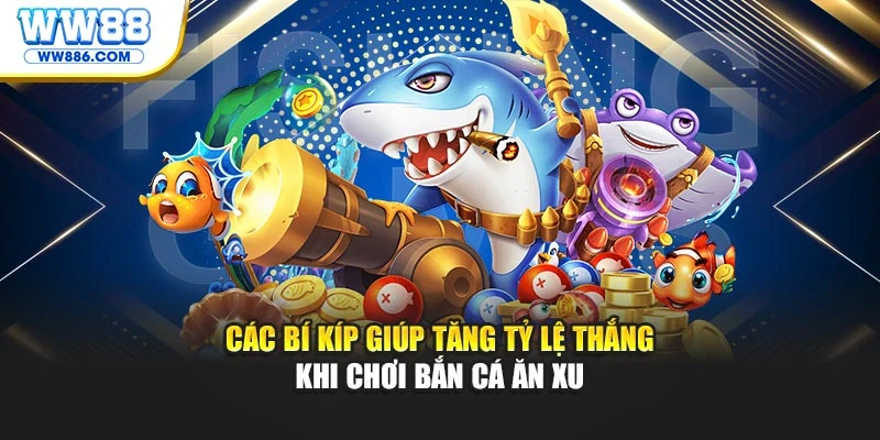 Các bí kíp giúp tăng tỷ lệ thắng khi chơi Bắn Cá Ăn Xu