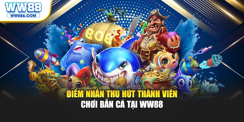 Điểm nhấn thu hút thành viên chơi bắn cá tại WW88