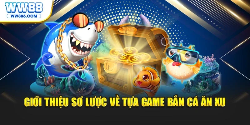 Giới thiệu sơ lược về tựa game Bắn Cá Ăn Xu