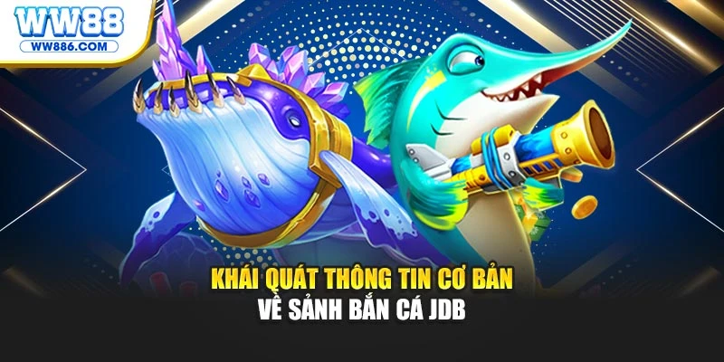 Khái quát thông tin cơ bản về sảnh bắn cá JDB